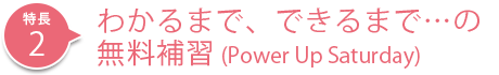 わかるまで、できるまで…の無料補習（Power Up Saturday）